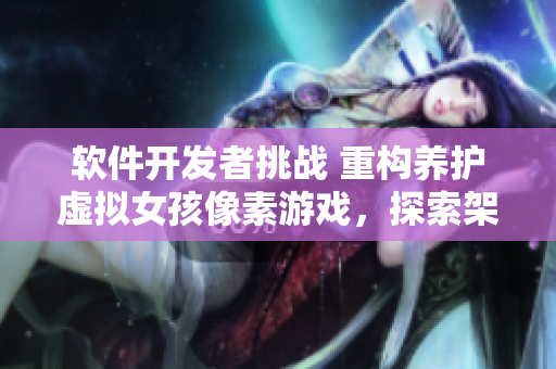 软件开发者挑战 重构养护虚拟女孩像素游戏，探索架构设计灵感