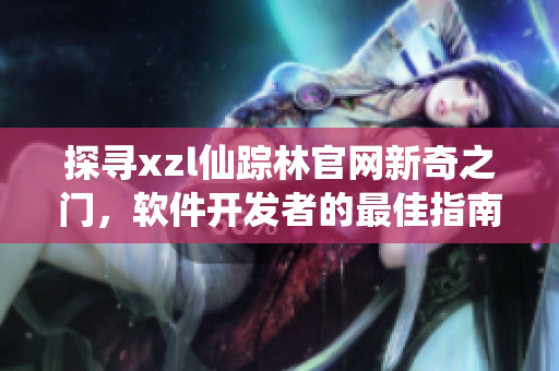 探寻xzl仙踪林官网新奇之门，软件开发者的最佳指南
