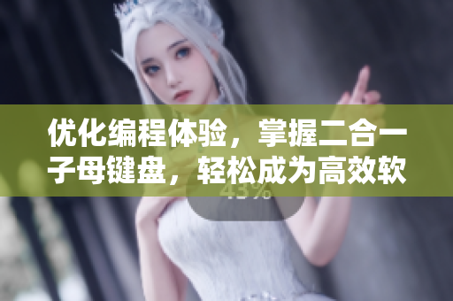 优化编程体验，掌握二合一子母键盘，轻松成为高效软件开发者