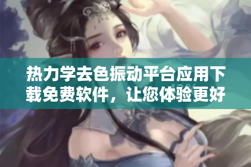 热力学去色振动平台应用下载免费软件，让您体验更好的摇床效果
