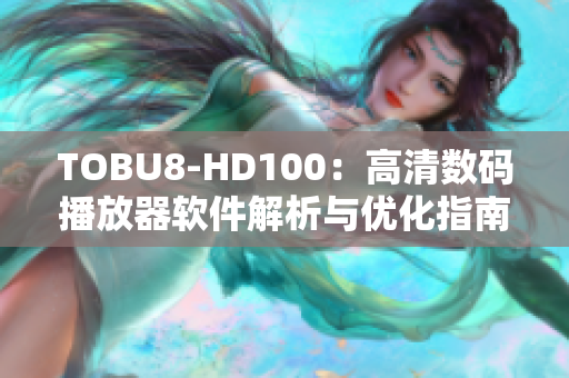 TOBU8-HD100：高清数码播放器软件解析与优化指南