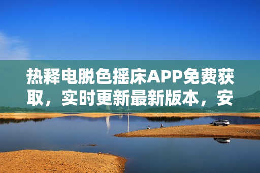 热释电脱色摇床APP免费获取，实时更新最新版本，安全稳定，下载速度快。