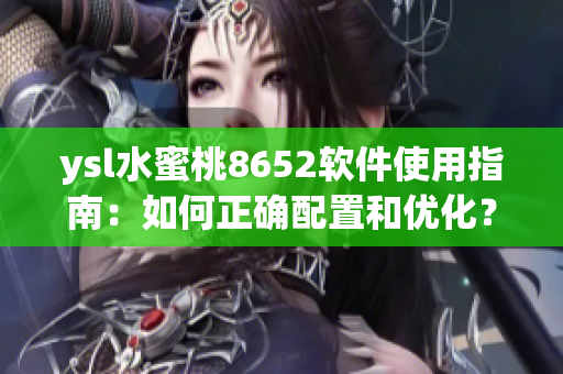 ysl水蜜桃8652软件使用指南：如何正确配置和优化？