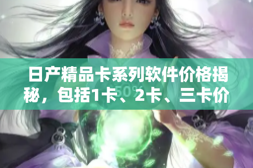 日产精品卡系列软件价格揭秘，包括1卡、2卡、三卡价格详情