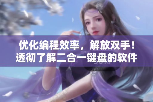 优化编程效率，解放双手！透彻了解二合一键盘的软件开发神器