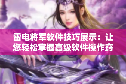 雷电将军软件技巧展示：让您轻松掌握高级软件操作窍门