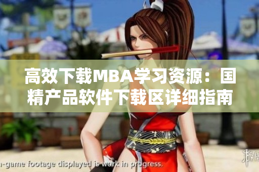 高效下载MBA学习资源：国精产品软件下载区详细指南