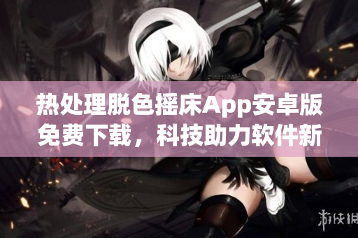 热处理脱色摇床App安卓版免费下载，科技助力软件新体验