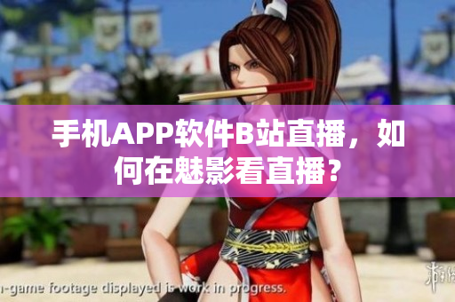 手机APP软件B站直播，如何在魅影看直播？