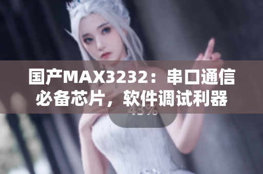 国产MAX3232：串口通信必备芯片，软件调试利器