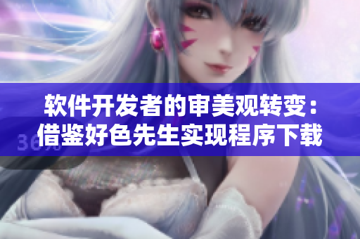 软件开发者的审美观转变：借鉴好色先生实现程序下载速度大提升