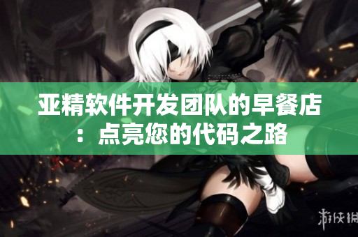 亚精软件开发团队的早餐店：点亮您的代码之路