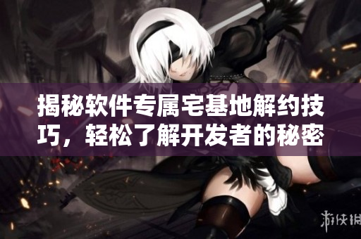 揭秘软件专属宅基地解约技巧，轻松了解开发者的秘密入口删除方法