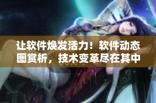 让软件焕发活力！软件动态图赏析，技术变革尽在其中
