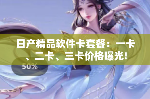 日产精品软件卡套餐：一卡、二卡、三卡价格曝光!