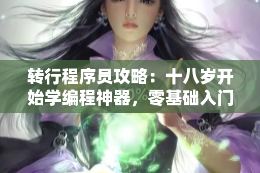 转行程序员攻略：十八岁开始学编程神器，零基础入门速成指南