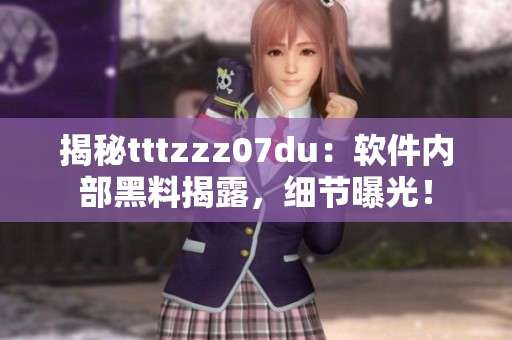 揭秘tttzzz07du：软件内部黑料揭露，细节曝光！