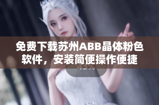 免费下载苏州ABB晶体粉色软件，安装简便操作便捷