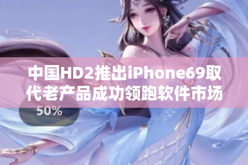 中国HD2推出iPhone69取代老产品成功领跑软件市场