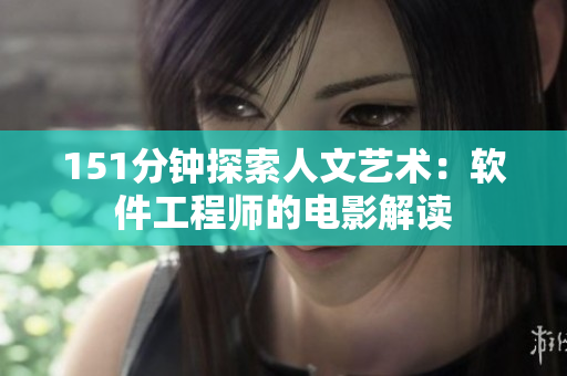 151分钟探索人文艺术：软件工程师的电影解读