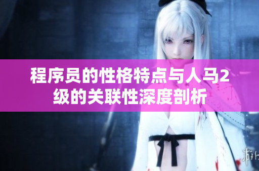 程序员的性格特点与人马2级的关联性深度剖析