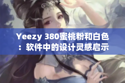 Yeezy 380蜜桃粉和白色：软件中的设计灵感启示