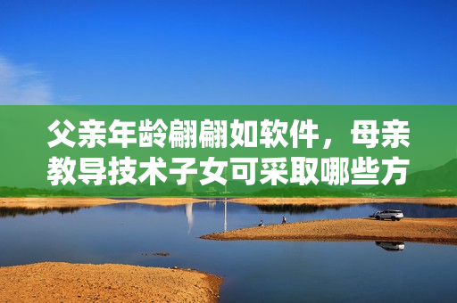 父亲年龄翩翩如软件，母亲教导技术子女可采取哪些方法？