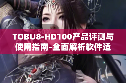 TOBU8-HD100产品评测与使用指南-全面解析软件适配性