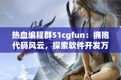 热血编程群51cgfun：拥抱代码风云，探索软件开发万象