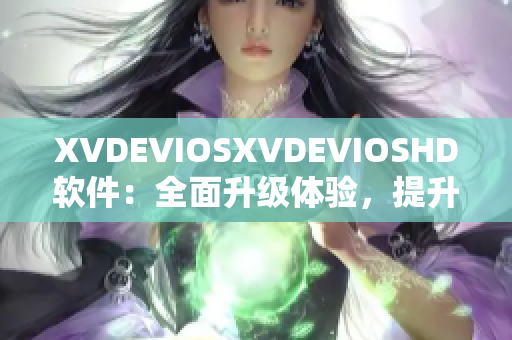 XVDEVIOSXVDEVIOSHD软件：全面升级体验，提升用户使用乐趣