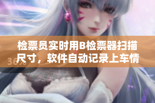 检票员实时用B检票器扫描尺寸，软件自动记录上车情况