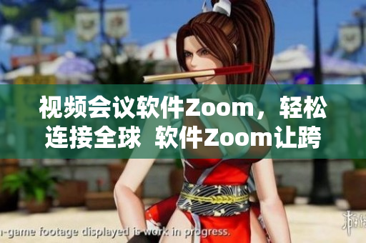 视频会议软件Zoom，轻松连接全球  软件Zoom让跨国沟通更便捷