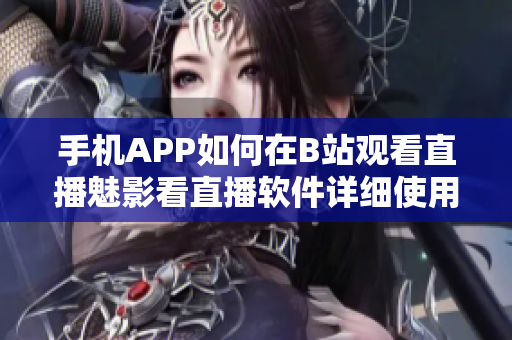 手机APP如何在B站观看直播魅影看直播软件详细使用教程分享