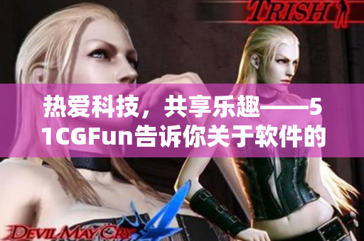 热爱科技，共享乐趣——51CGFun告诉你关于软件的精彩知识