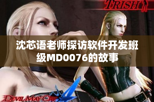 沈芯语老师探访软件开发班级MD0076的故事
