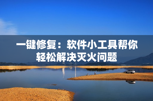 一键修复：软件小工具帮你轻松解决灭火问题