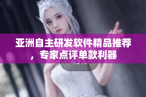 亚洲自主研发软件精品推荐，专家点评单款利器