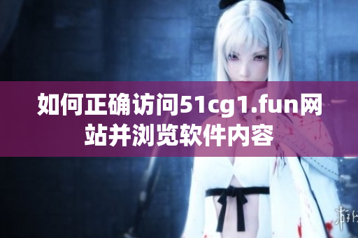 如何正确访问51cg1.fun网站并浏览软件内容