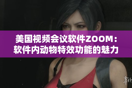 美国视频会议软件ZOOM：软件内动物特效功能的魅力