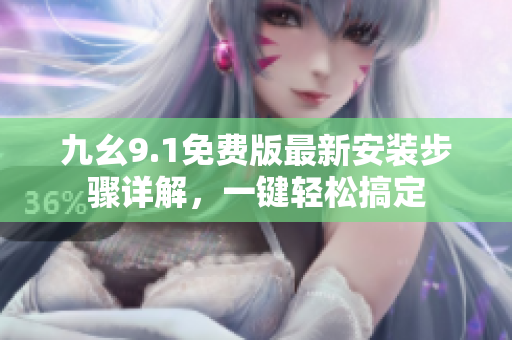 九幺9.1免费版最新安装步骤详解，一键轻松搞定