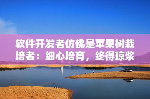 软件开发者仿佛是苹果树栽培者：细心培育，终得琼浆果