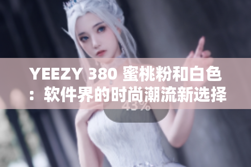 YEEZY 380 蜜桃粉和白色：软件界的时尚潮流新选择