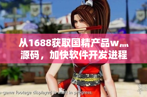 从1688获取国精产品w灬源码，加快软件开发进程