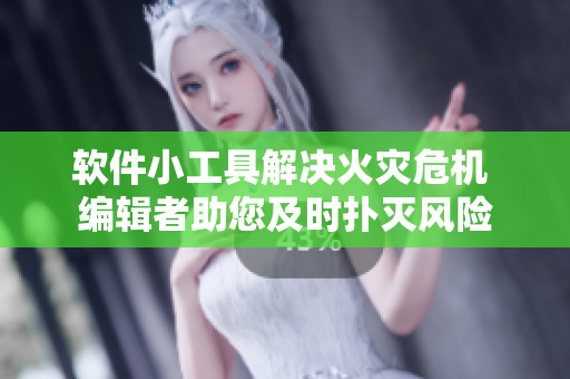软件小工具解决火灾危机 编辑者助您及时扑灭风险