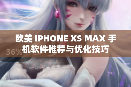 欧美 IPHONE XS MAX 手机软件推荐与优化技巧