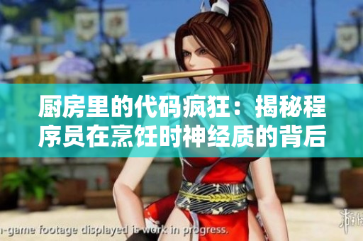 厨房里的代码疯狂：揭秘程序员在烹饪时神经质的背后因素