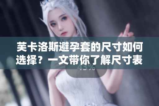 芙卡洛斯避孕套的尺寸如何选择？一文带你了解尺寸表与教程