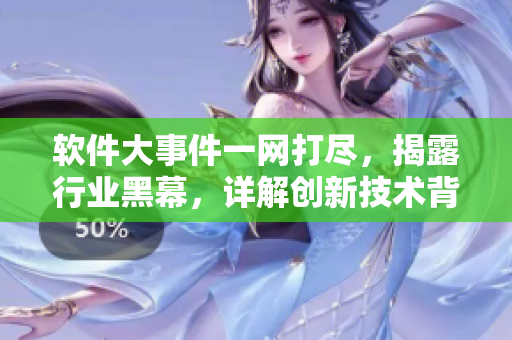软件大事件一网打尽，揭露行业黑幕，详解创新技术背后的故事