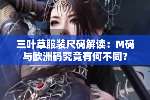 三叶草服装尺码解读：M码与欧洲码究竟有何不同？