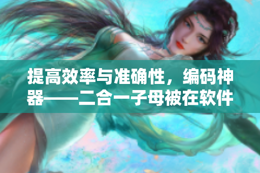 提高效率与准确性，编码神器——二合一子母被在软件开发中的应用